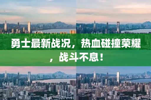 勇士最新戰(zhàn)況，熱血碰撞榮耀，戰(zhàn)斗不息！