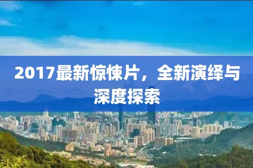 2017最新驚悚片，全新演繹與深度探索