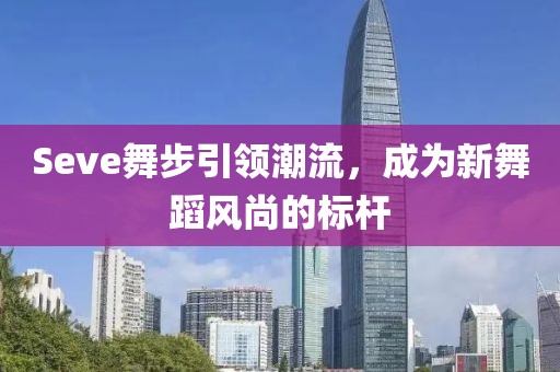 Seve舞步引領(lǐng)潮流，成為新舞蹈風(fēng)尚的標(biāo)桿
