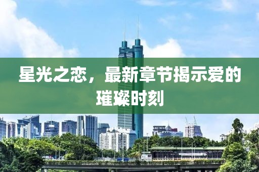 星光之戀，最新章節(jié)揭示愛的璀璨時(shí)刻