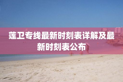 蓮衛(wèi)專線最新時(shí)刻表詳解及最新時(shí)刻表公布