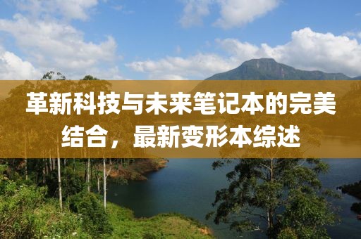 革新科技與未來筆記本的完美結(jié)合，最新變形本綜述