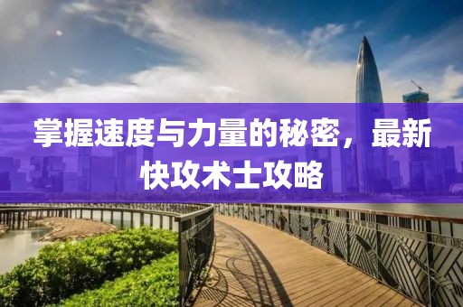 掌握速度與力量的秘密，最新快攻術(shù)士攻略