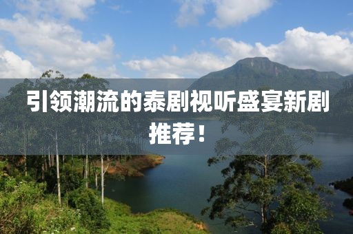 引領(lǐng)潮流的泰劇視聽(tīng)盛宴新劇推薦！