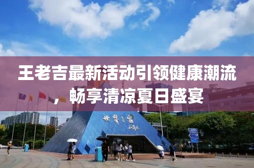 王老吉最新活動引領(lǐng)健康潮流，暢享清涼夏日盛宴