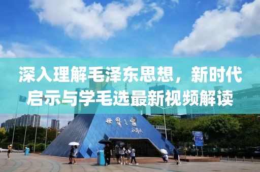 深入理解毛澤東思想，新時(shí)代啟示與學(xué)毛選最新視頻解讀