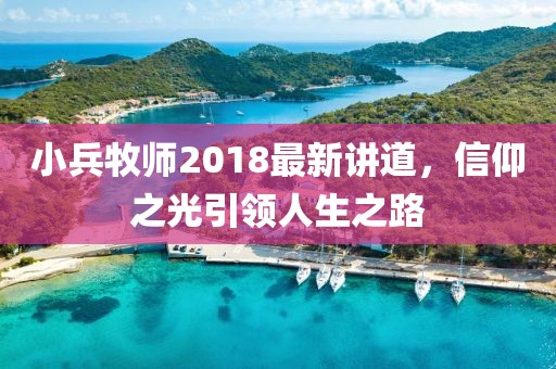 小兵牧師2018最新講道，信仰之光引領(lǐng)人生之路