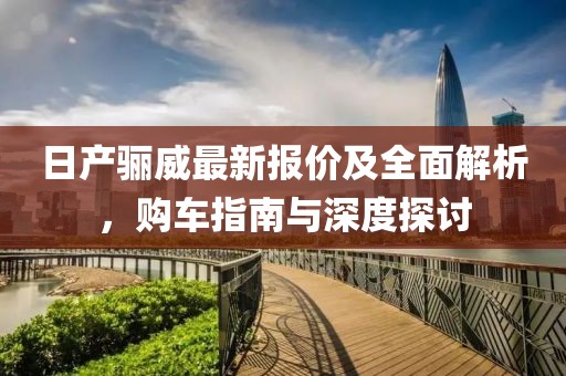 日產(chǎn)驪威最新報(bào)價(jià)及全面解析，購(gòu)車指南與深度探討