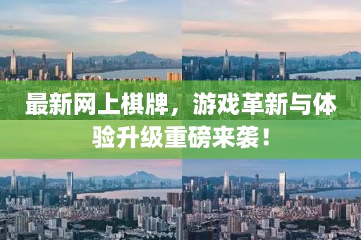 最新網(wǎng)上棋牌，游戲革新與體驗(yàn)升級(jí)重磅來(lái)襲！