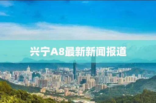 興寧A8最新新聞報(bào)道