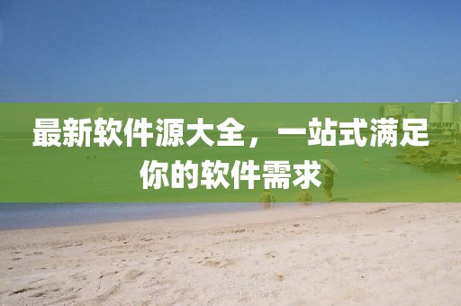 最新軟件源大全，一站式滿足你的軟件需求