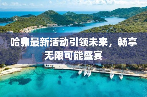 哈弗最新活動引領(lǐng)未來，暢享無限可能盛宴
