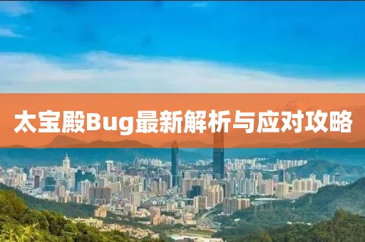 太寶殿Bug最新解析與應(yīng)對攻略