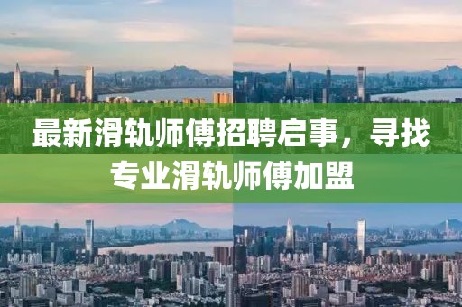 最新滑軌師傅招聘啟事，尋找專業(yè)滑軌師傅加盟