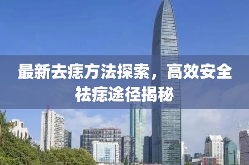 最新去痣方法探索，高效安全祛痣途徑揭秘