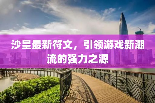 沙皇最新符文，引領(lǐng)游戲新潮流的強(qiáng)力之源