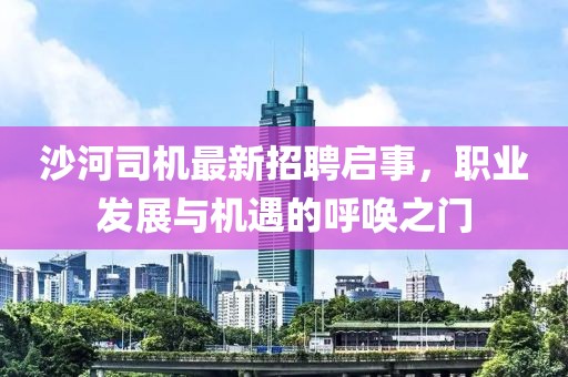 沙河司機最新招聘啟事，職業(yè)發(fā)展與機遇的呼喚之門