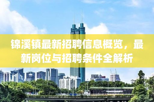 錦溪鎮(zhèn)最新招聘信息概覽，最新崗位與招聘條件全解析