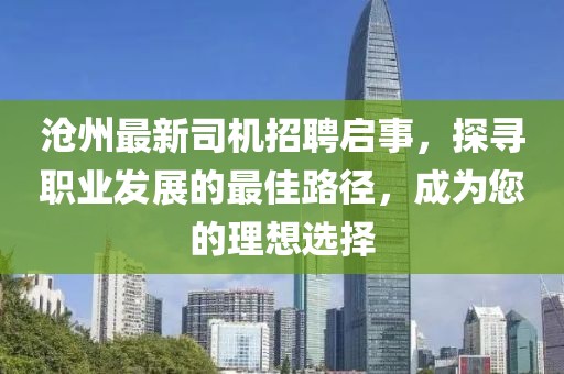 滄州最新司機(jī)招聘啟事，探尋職業(yè)發(fā)展的最佳路徑，成為您的理想選擇