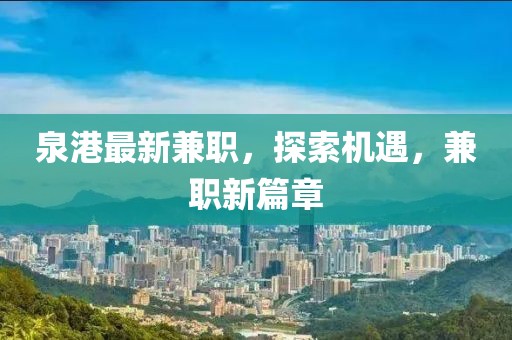 泉港最新兼職，探索機(jī)遇，兼職新篇章