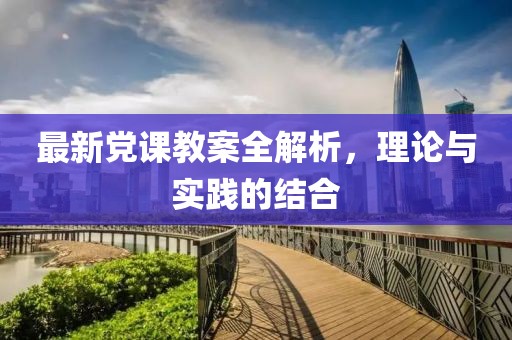 最新黨課教案全解析，理論與實踐的結(jié)合