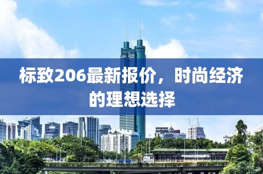 標(biāo)致206最新報(bào)價(jià)，時(shí)尚經(jīng)濟(jì)的理想選擇