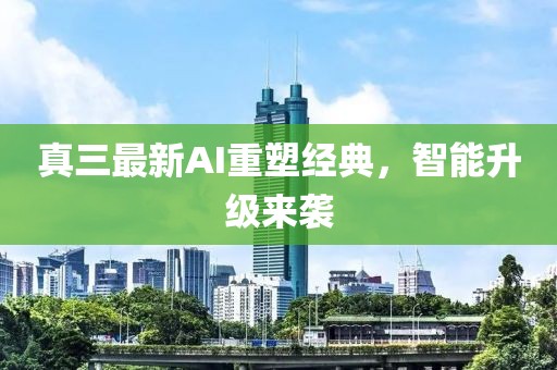 真三最新AI重塑經(jīng)典，智能升級來襲