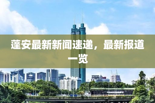蓬安最新新聞速遞，最新報道一覽