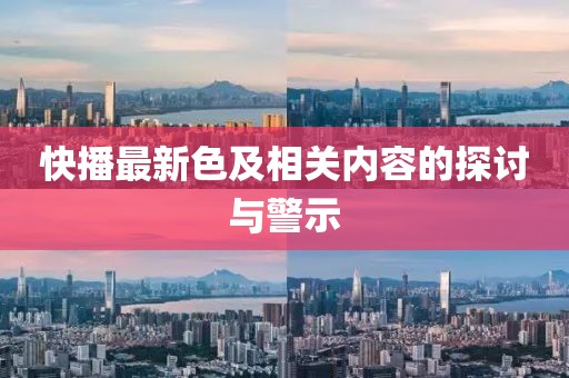 快播最新色及相關內容的探討與警示