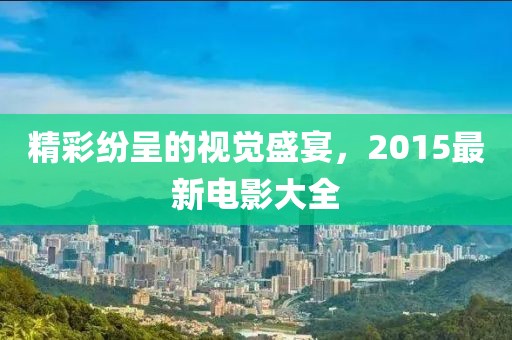 精彩紛呈的視覺(jué)盛宴，2015最新電影大全