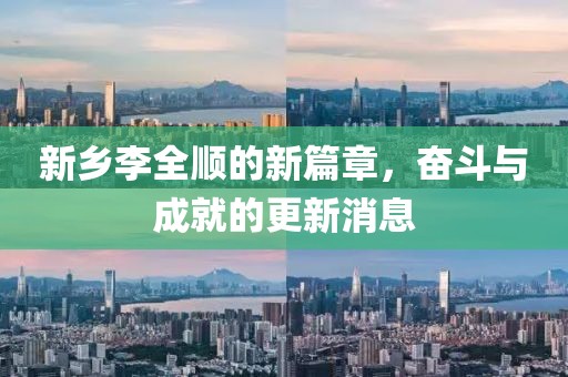 新鄉(xiāng)李全順的新篇章，奮斗與成就的更新消息