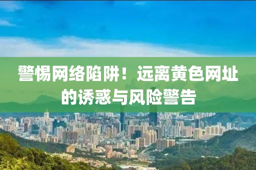 警惕網絡陷阱！遠離黃色網址的誘惑與風險警告