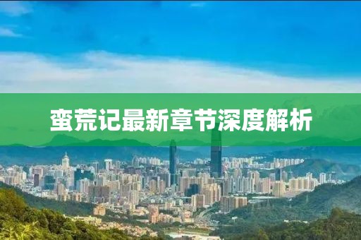蠻荒記最新章節(jié)深度解析