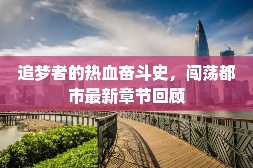 追夢者的熱血奮斗史，闖蕩都市最新章節(jié)回顧