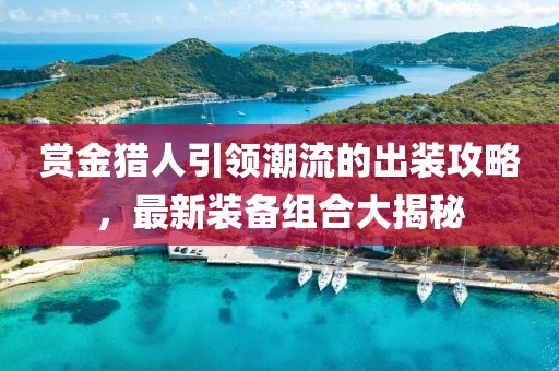 賞金獵人引領(lǐng)潮流的出裝攻略，最新裝備組合大揭秘
