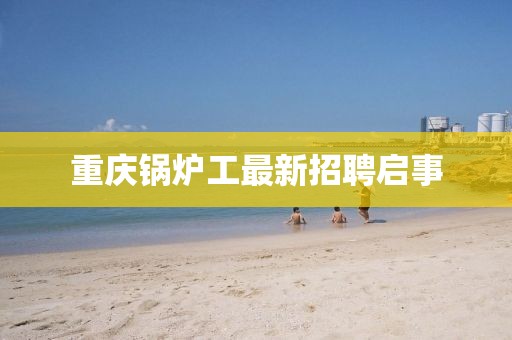 重慶鍋爐工最新招聘啟事