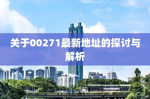 關(guān)于00271最新地址的探討與解析
