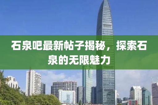 石泉吧最新帖子揭秘，探索石泉的無限魅力