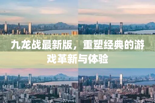 九龍戰(zhàn)最新版，重塑經(jīng)典的游戲革新與體驗
