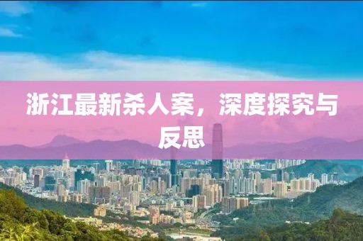 浙江最新殺人案，深度探究與反思