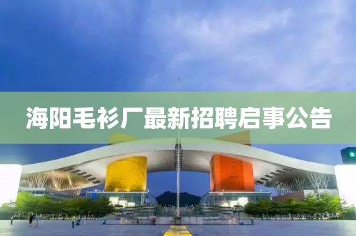 海陽毛衫廠最新招聘啟事公告