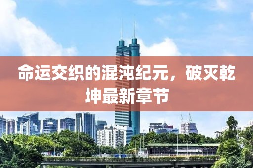 命運(yùn)交織的混沌紀(jì)元，破滅乾坤最新章節(jié)