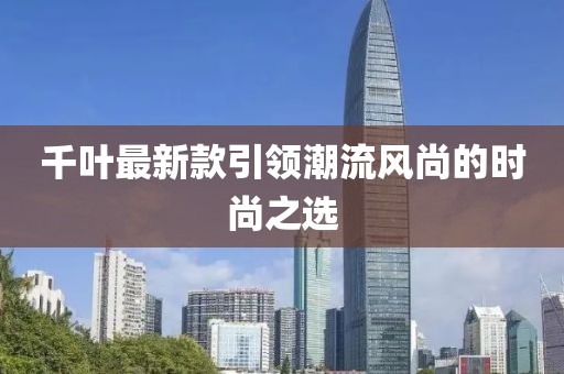 千葉最新款引領(lǐng)潮流風(fēng)尚的時(shí)尚之選