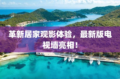 革新居家觀影體驗，最新版電視墻亮相！