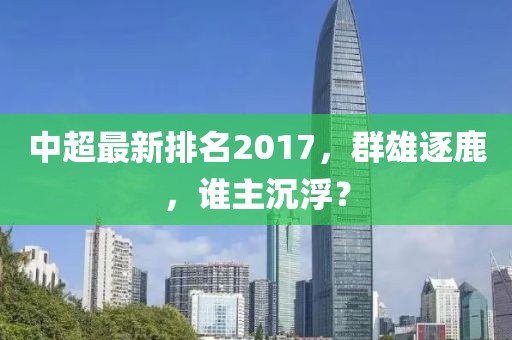 中超最新排名2017，群雄逐鹿，誰主沉??？