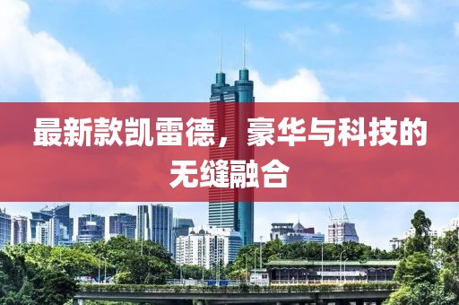 最新款凱雷德，豪華與科技的無縫融合