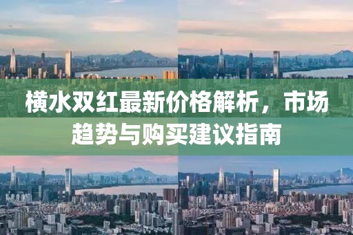 橫水雙紅最新價(jià)格解析，市場(chǎng)趨勢(shì)與購買建議指南