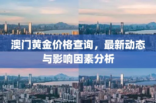 澳門黃金價格查詢，最新動態(tài)與影響因素分析