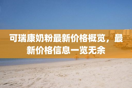 可瑞康奶粉最新價格概覽，最新價格信息一覽無余