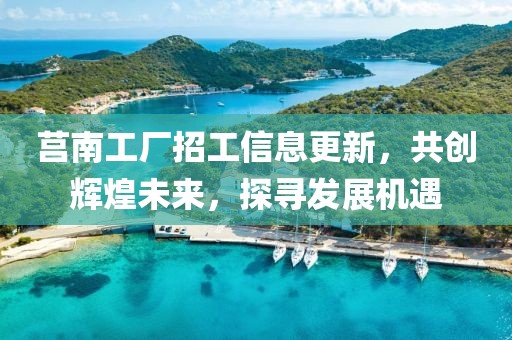 莒南工廠招工信息更新，共創(chuàng)輝煌未來(lái)，探尋發(fā)展機(jī)遇